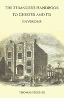 The Stranger's Handbook to Chester and Its Environs