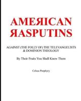AMERICAN RASPUTINS: AGAINST (THE FOLLY OF) THE TELEVANGELISTS & DOMINION THEOLOGY: By Their Fruits You Shall Know Them
