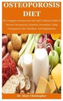 Osteoporosis Diet: The Complete Osteoporosis Diet And Cookbook Guide To Reverse Osteoporosis, Boneless, Prevention, Using Osteoporosis Diet, Nutrition, And Supplements