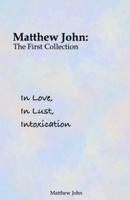 In Love, In Lust, Intoxication: Matthew John: The First Collection