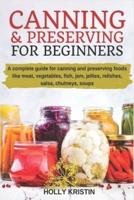Canning and Preserving for Beginners: How to Make and Can Jams, Jellies, Pickles, Relishes, Soups, Meats, Vegetables and More at Home. The Complete Guide to Water Bath and Pressure Canning