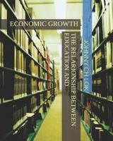 THE RELARIONSHIP BETWEEN EDUCATION AND: ECONOMIC GROWTH