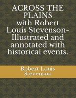 ACROSS THE PLAINS With Robert Louis Stevenson-Illustrated and Annotated With Historical Events.