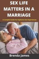 SEX LIFE MATTERS IN MARRIAGE : A Complete Guide For Explosive Sex Experience
