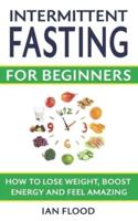 Intermittent Fasting for Beginners - How to Lose Weight Boost Energy and Feel Amazing