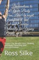 100 Declarations to Set Your Body Free, Lose Weight, Transform it, and Live and Exercise Optimally for Young People, up to 50+: Prayers for Weight Loss, Healing, and Body Cleansing and Transformation