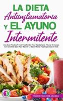 LA DIETA ANTIINFLAMATORIA Y EL AYUNO INTERMITENTE: Una Guía Práctica Y Fácil Para Perder Peso Rápidamente Y Curar El Cuerpo Con Una Vida Sana Para Mejorar La Salud Mental Y La Esperanza De Vida.