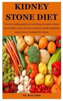 Kidney Stone Diet: The new healing guide on everything you need to know about kidney stone and how to heal yourself completely using the new healing diet recipes