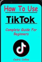 How To Use Tik Tok: Complete Guide For Beginners
