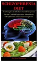 Schizophrenia Diet: Everything You Need To Know About Schizophrenia Diet And Cookbook To Reversing Schizophrenia, Kidney Filtration And Catatonic Schizophrenia
