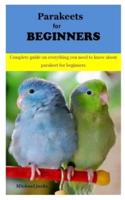 PARAKEETS FOR BEGINNERS: Complete guide on everything you need to know about parakeet for beginners