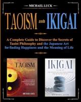 Taoism and Ikigai: Discover the Secrets of Taoist Philosophy and the Japanese Art for Finding Happiness and the Meaning of Life