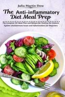The Anti-inflammatory Diet Meal Prep : The Complete 101 Meal Plan and Recipes for Healing the Immune System (Autoimmune Issues and Inflammation) for Beginners