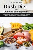 Dash Diet for Dummies and Beginners: The Complete Blood Pressure & Weight loss Solution Action Plan Cookbook with Over 200 Recipes