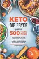 Keto Air Fryer Cookbook: 500 Wholesome Recipes You'll Want to Make Everyday. The Complete Guide to Keto Diet Air Fryer Cooking for Beginners to Improve Your Health and to Lose Weight