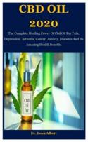 CBD OIL 2020: The Complete Healing Power Of Cbd Oil For Pain, Depression, Arthritis, Cancer, Anxiety, Diabetes And Its Amazing Health Benefits