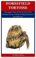 Horsefield Tortoise: The Complete Guide On How To Care For Your Horsefield Tortoise, Training, Feeding, Housing, Diet And Health Care