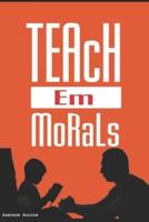 Teach Em Morals