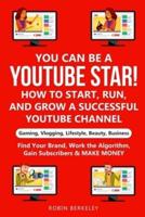 YOU Can Be a YouTube Star! How to Start, Run, and Grow a Successful YouTube Channel Gaming, Vlogging, Lifestyle, Beauty, Business
