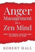 Anger Management for a Zen Mind: Master Your Emotions, Control Your Anger, and Soothe the Fire Within