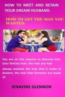 HOW TO MEET AND RETAIN YOUR DREAM HUSBAND: HOW TO GET THE MAN YOU WANTED HOW IS MY DREAM HUSBAND HOW TO MANIFEST YOUR DREAM HUSBAND HOW TO ATTRACT YOUR DREAM HUSBAND HOW TO DATE A MAN