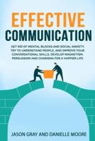 EFFECTIVE COMMUNICATION:  Get rid of Mental Blocks and  Social Anxiety. Try to Understand People, and Improve Your Conversational Skills. Develop Magnetism, Persuasion and Charisma for a Happier Life