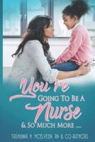You're Going To Be A Nurse And So Much More
