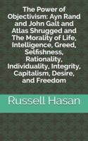 The Power of Objectivism: Ayn Rand and John Galt and Atlas Shrugged and The Morality of Life, Intelligence, Greed, Selfishness, Rationality, Individuality, Integrity, Capitalism, Desire, and Freedom