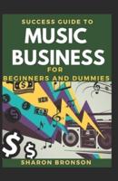 Success Guide To Music Business For Beginners And Dummies