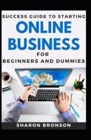 Success Guide To Starting Online Business For Beginners And Dummies