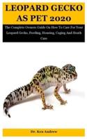 Leopard Gecko As Pet 2020: The Complete Owners Guide On How To Care For Your Leopard Gecko, Feeding, Housing, Caging And Heath Care