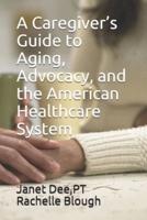 A Caregiver's Guide to Aging, Advocacy, and the American Healthcare System