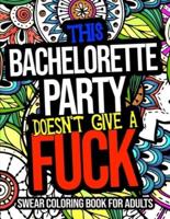 This Bachelorette Party Doesn't Give A Fuck Swear Coloring Book For Adults: A Naughty Bachelorette Party Gift For Guests
