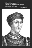 William Shakespeare's  "2 Henry VI," aka "Henry VI, Part 2":  A Retelling in Prose