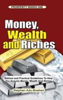 MONEY, WEALTH AND RICHES: All the Positive Biblical Truths you need to know about Money, Wealth and Riches to help you Work to Acquire Money, Wealth and Riches with a Free Conscience