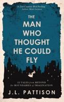 The Man Who Thought He Could Fly: 12 Tales From the Edge of Imagination
