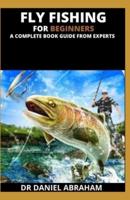 Fly Fishing for Beginners. A Complete Book Guide from Experts