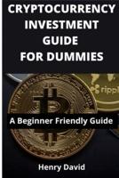 CRYPTOCURRENCY INVESTMENT GUIDE FOR DUMMIES: A Beginner Friendly Guide