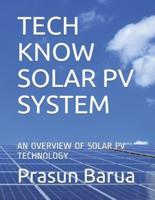 TECH KNOW SOLAR PV SYSTEM: AN OVERVIEW OF SOLAR PV TECHNOLOGY
