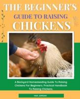 The Beginner's Guide To Raising Chickens