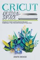 Cricut Design Space: A Beginner's Guide to Getting Started With Cricut Design Space + Tips, Tricks and Amazing DIY Project Ideas