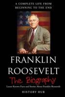 Franklin Roosevelt: The Biography (A Complete Life from Beginning to the End)