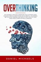 Overthinking: Be Yourself and Fast Improving Self-Esteem Using Success Habits & Meditation. Build Mental Toughness, Bet in Slow Thinking and Declutter & Unfu*k Your Mind from Stress Eating & Drinking