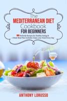 The Mediterranean Diet Cookbook for Beginners: 160 Perfectly Recipes for Healthy Eating & 1 Week Meal Plan Included. Enjoy your Food Every Day