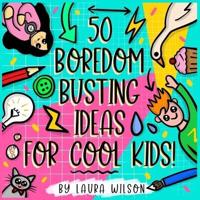 50 Boredom Busting Ideas for Cool Kids!