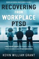 Recovering from Workplace PTSD: A Recovery Guide for Mental Health Professionals and PTSD Survivors