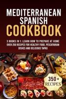 Mediterranean Spanish Cookbook: 3 Books In 1: Learn How To Prepare At Home Over 250 Recipes For Healthy Food, Pescatarian Dishes And Delicious Tapas
