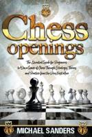 Chess Openings: The Essential Guide for Beginners to Win a Game of Chess Through Strategy, Theory and Practice from the Very First Move