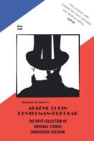 Maurice Leblanc's ARSENE LUPIN GENTLEMAN-BURGLAR THE FIRST COLLECTION OF ORIGINAL STORIES (ANNOTATED VERSION)