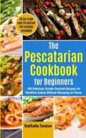 The Pescatarian Cookbook for Beginners: 100 Delicious Simple Seafood Recipes for Healthier Eating Without Skimping on Flavor (50 Air Fryer and 20 Instant Pot recipes included)